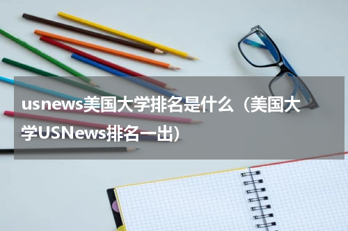 usnews美国大学排名是什么（美国大学USNews排名一出）