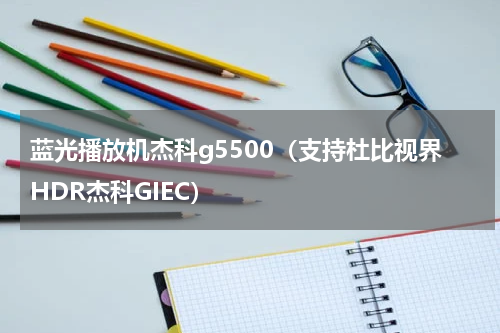 蓝光播放机杰科g5500（支持杜比视界HDR杰科GIEC）