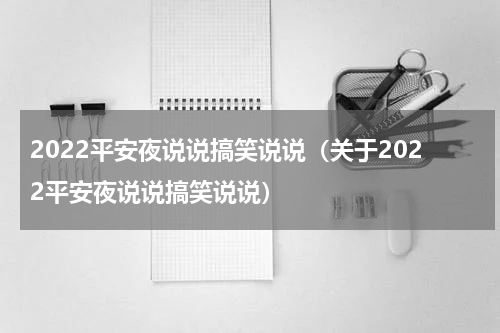 2022平安夜说说搞笑说说（关于2022平安夜说说搞笑说说）