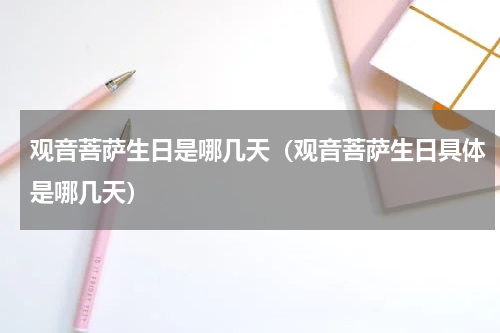 观音菩萨生日是哪几天（观音菩萨生日具体是哪几天）