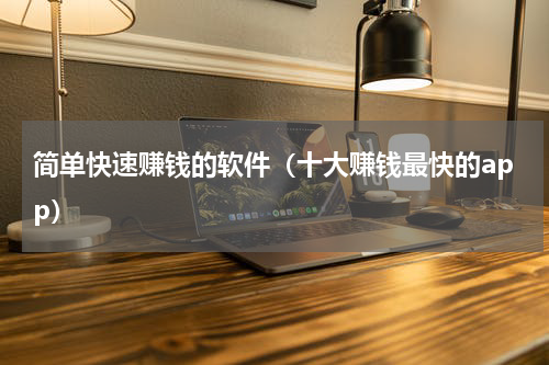 简单快速赚钱的软件（十大赚钱最快的app）