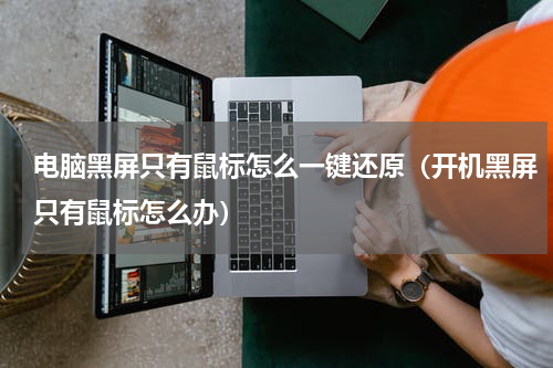 电脑黑屏只有鼠标怎么一键还原（开机黑屏只有鼠标怎么办）