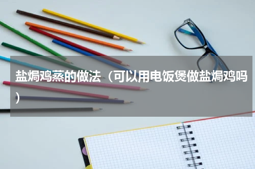盐焗鸡蒸的做法（可以用电饭煲做盐焗鸡吗）