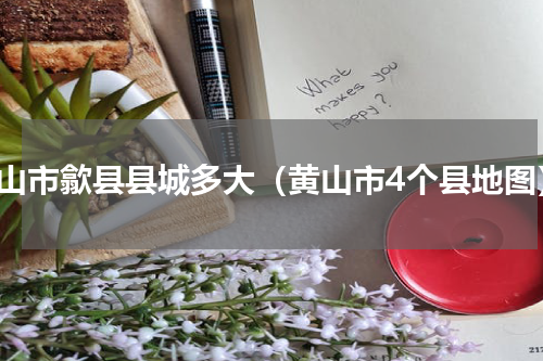 黄山市歙县县城多大（黄山市4个县地图）