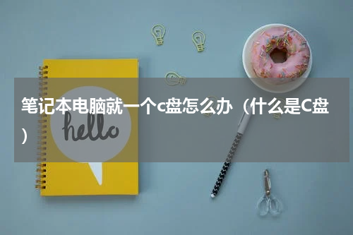 笔记本电脑就一个c盘怎么办（什么是C盘）