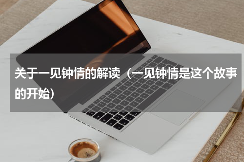 关于一见钟情的解读（一见钟情是这个故事的开始）
