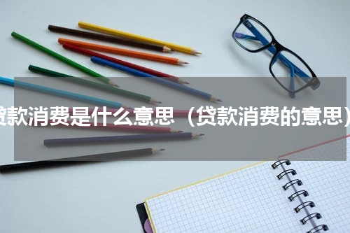 贷款消费是什么意思（贷款消费的意思）