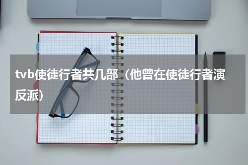 tvb使徒行者共几部（他曾在使徒行者演反派）