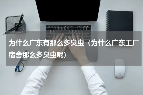 为什么广东有那么多臭虫（为什么广东工厂宿舍那么多臭虫呢）