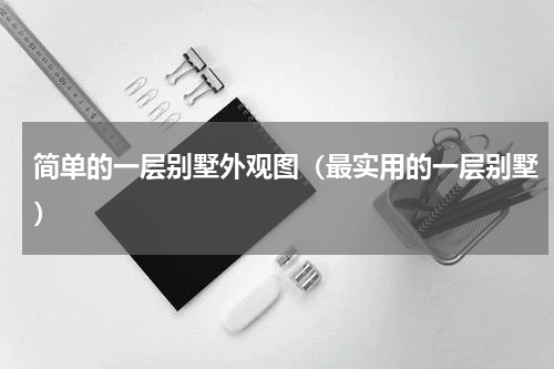 简单的一层别墅外观图（最实用的一层别墅）