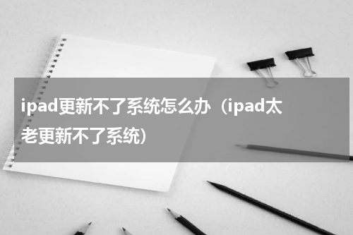 ipad更新不了系统怎么办（ipad太老更新不了系统）