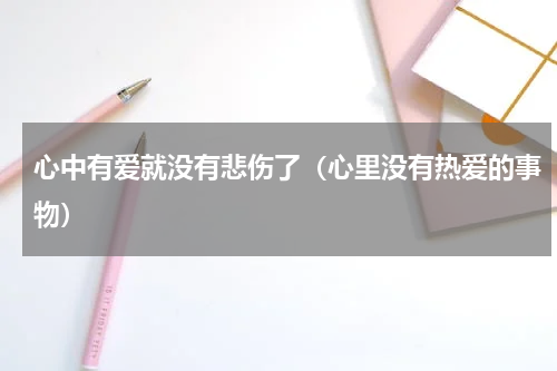 心中有爱就没有悲伤了（心里没有热爱的事物）