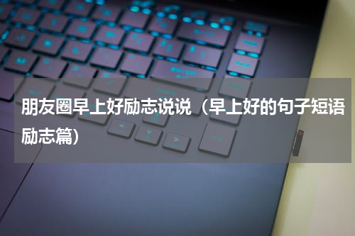 朋友圈早上好励志说说（早上好的句子短语励志篇）