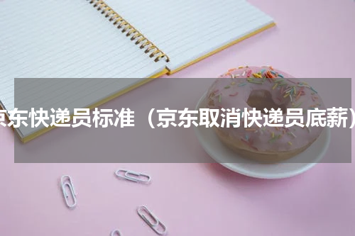 京东快递员标准（京东取消快递员底薪）