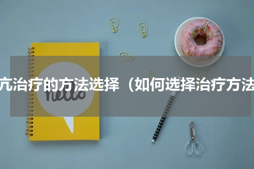 甲亢治疗的方法选择（如何选择治疗方法）