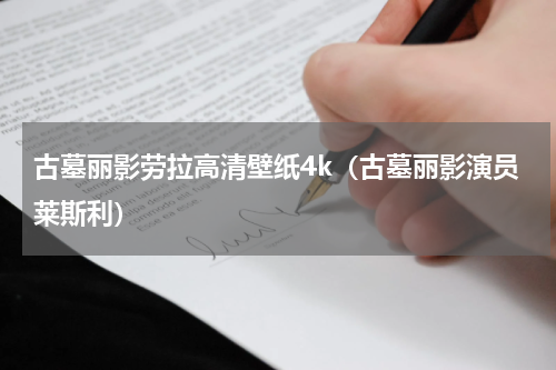 古墓丽影劳拉高清壁纸4k（古墓丽影演员莱斯利）