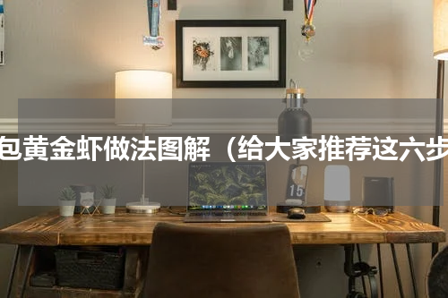 面包黄金虾做法图解（给大家推荐这六步）