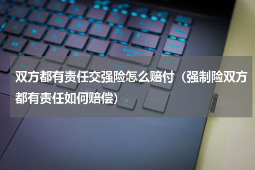 双方都有责任交强险怎么赔付（强制险双方都有责任如何赔偿）