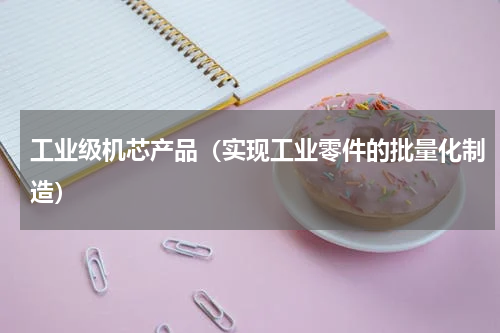 工业级机芯产品（实现工业零件的批量化制造）