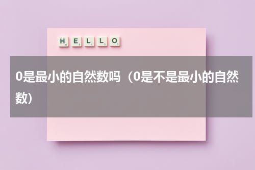 0是最小的自然数吗（0是不是最小的自然数）