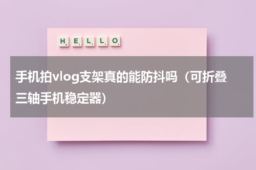 手机拍vlog支架真的能防抖吗（可折叠三轴手机稳定器）