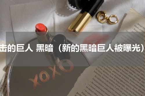 进击的巨人 黑暗（新的黑暗巨人被曝光）