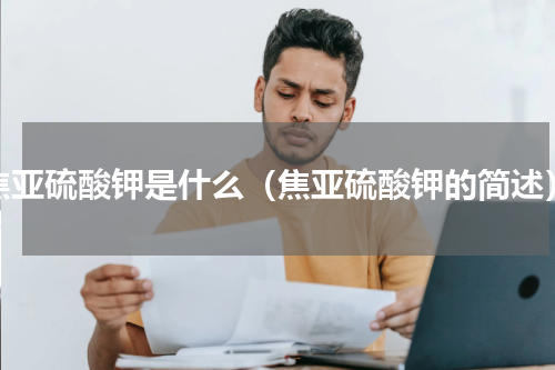 焦亚硫酸钾是什么（焦亚硫酸钾的简述）