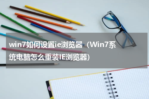 win7如何设置ie浏览器（Win7系统电脑怎么重装IE浏览器）