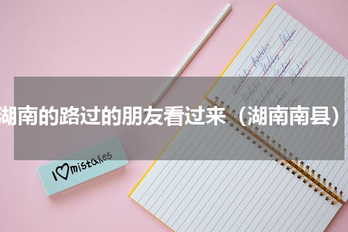 湖南的路过的朋友看过来（湖南南县）