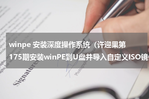 winpe 安装深度操作系统（许迎果第175期安装winPE到U盘并导入自定义ISO镜像）