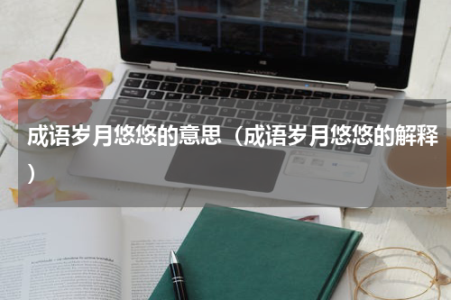 成语岁月悠悠的意思（成语岁月悠悠的解释）