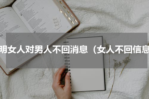 聪明女人对男人不回消息（女人不回信息）