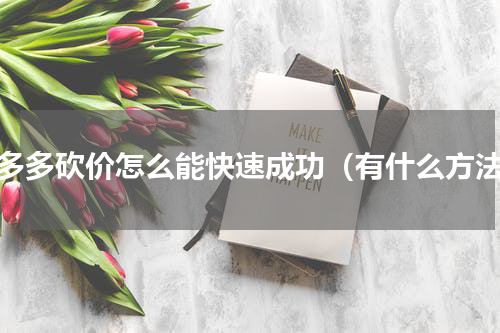 拼多多砍价怎么能快速成功（有什么方法）