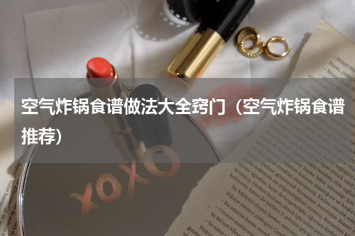 空气炸锅食谱做法大全窍门（空气炸锅食谱推荐）
