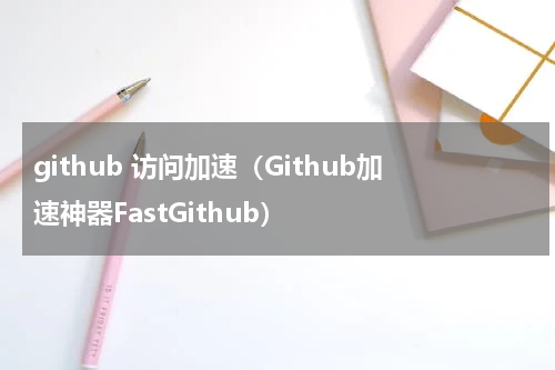 github 访问加速（Github加速神器FastGithub）