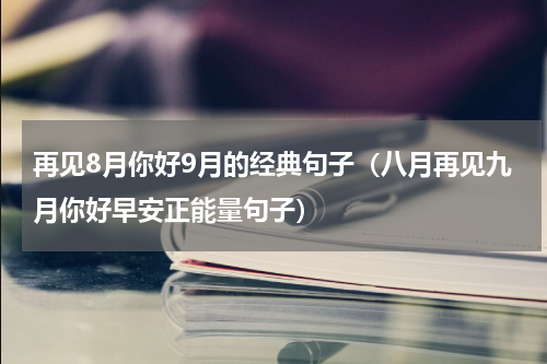 再见8月你好9月的经典句子（八月再见九月你好早安正能量句子）