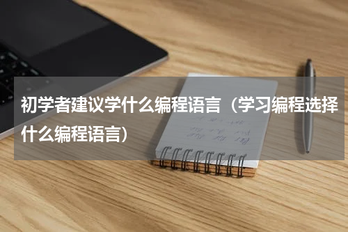 初学者建议学什么编程语言（学习编程选择什么编程语言）