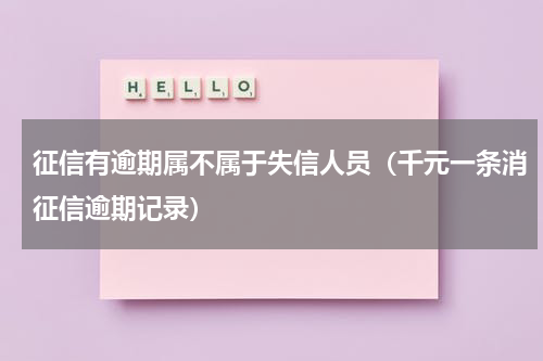 征信有逾期属不属于失信人员（千元一条消征信逾期记录）