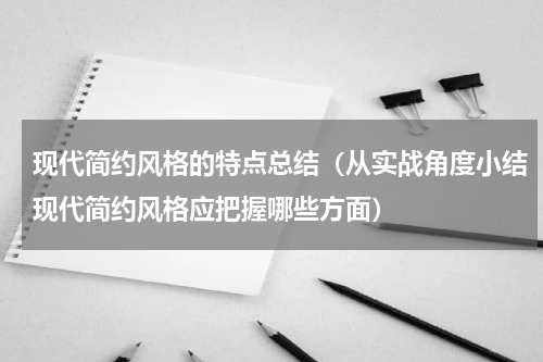 现代简约风格的特点总结（从实战角度小结现代简约风格应把握哪些方面）