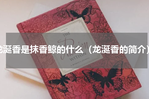 龙涎香是抹香鲸的什么（龙涎香的简介）