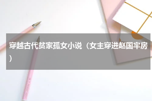 穿越古代贫家孤女小说（女主穿进赵国牢房）