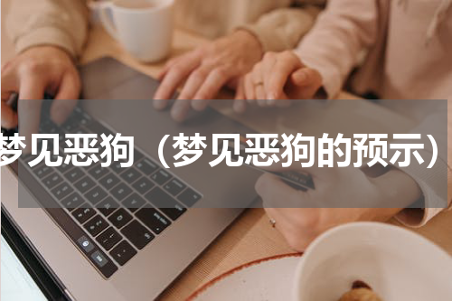 梦见恶狗（梦见恶狗的预示）