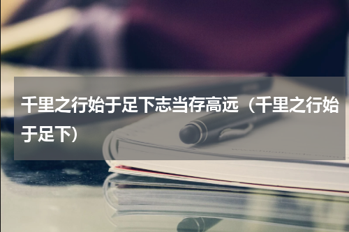 千里之行始于足下志当存高远（千里之行始于足下）