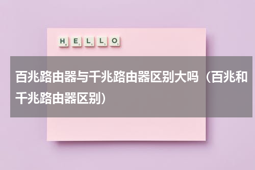百兆路由器与千兆路由器区别大吗（百兆和千兆路由器区别）