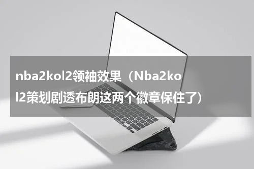 nba2kol2领袖效果（Nba2kol2策划剧透布朗这两个徽章保住了）