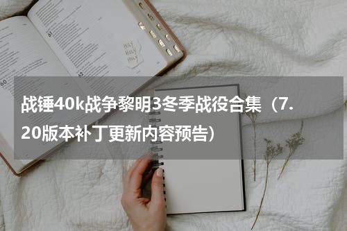 战锤40k战争黎明3冬季战役合集（7.20版本补丁更新内容预告）