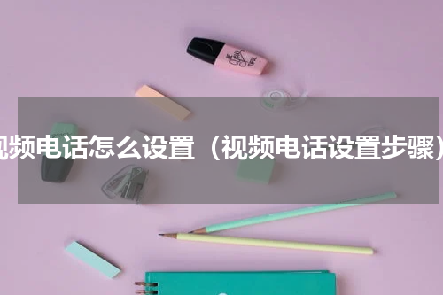 视频电话怎么设置（视频电话设置步骤）