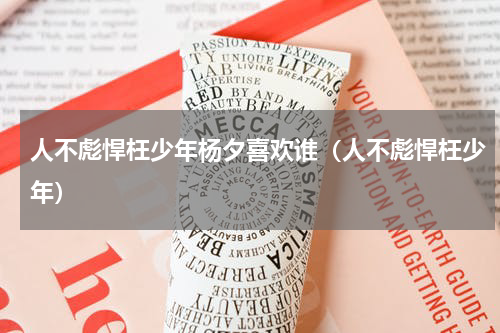 人不彪悍枉少年杨夕喜欢谁（人不彪悍枉少年）