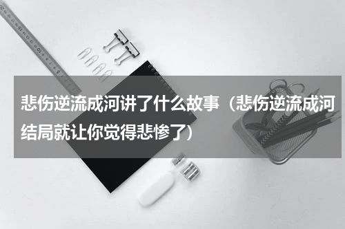 悲伤逆流成河讲了什么故事（悲伤逆流成河结局就让你觉得悲惨了）