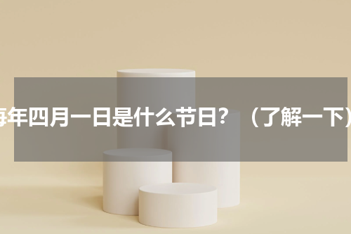 每年四月一日是什么节日？（了解一下）